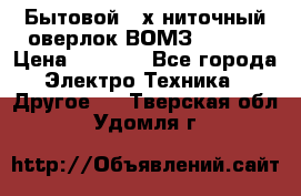 Бытовой 4-х ниточный оверлок ВОМЗ 151-4D › Цена ­ 2 000 - Все города Электро-Техника » Другое   . Тверская обл.,Удомля г.